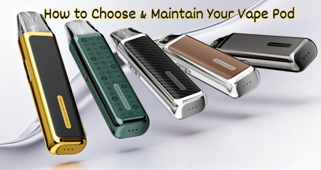 How to Choose & Maintain Your Vape Pod: A Complete Guide for Long-Lasting Performance